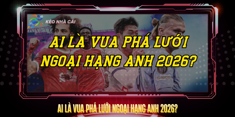Ai La Vua Pha Luoi Ngoai Hang Anh 2026