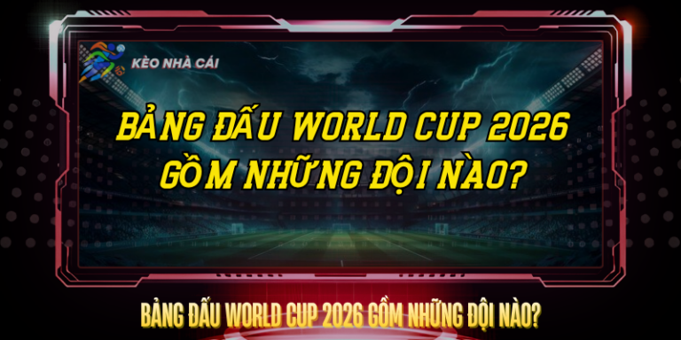 Bảng Đấu World Cup 2026 Gồm Những Đội Nào? – Cập Nhật Mới Nhất 11 Bang Dau World Cup 2026 Gom Nhung Doi Nao