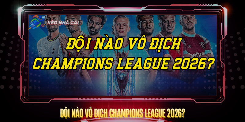 Doi Nao Vo Dich Champions League 2026