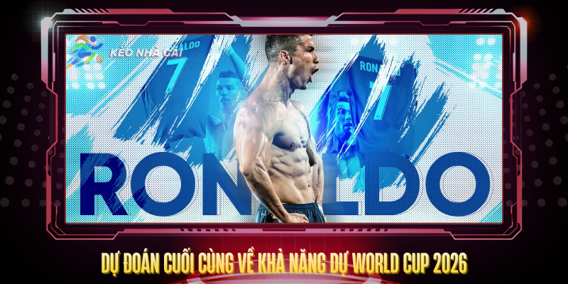Ronaldo Có Dự World Cup 2026 Không? – Sự Thật Phũ Phàng 4 Du Doan Cuoi Cung Ve Kha Nang Du World Cup 2026