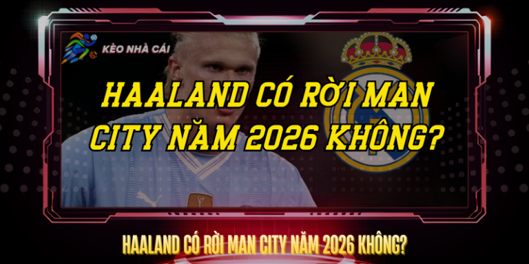 Haaland Có Rời Man City Năm 2026 Không? – Phân Tích Thực Tế 7 Haaland Co Roi Man City Nam 2026 Khong