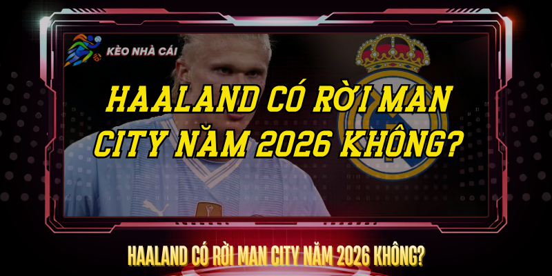 Haaland Co Roi Man City Nam 2026 Khong