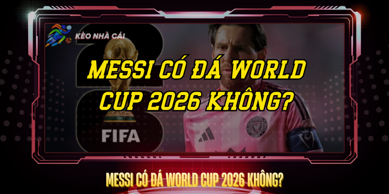 Messi Có Đá World Cup 2026 Không? – Câu Trả Lời Rõ Nhất 1 Messi Co Da World Cup 2026 Khong