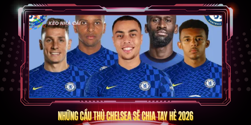 Nhung Cau Thu Chelsea Se Chia Tay He 2026