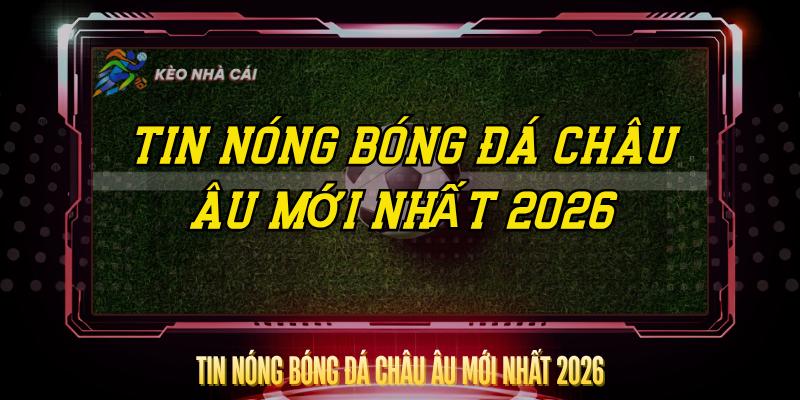 Tin Nong Bong Da Chau Au Moi Nhat 2026