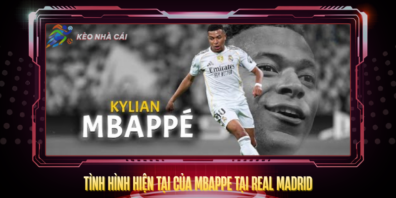 Tinh Hinh Hien Tai Cua Mbappe Tai Real Madrid