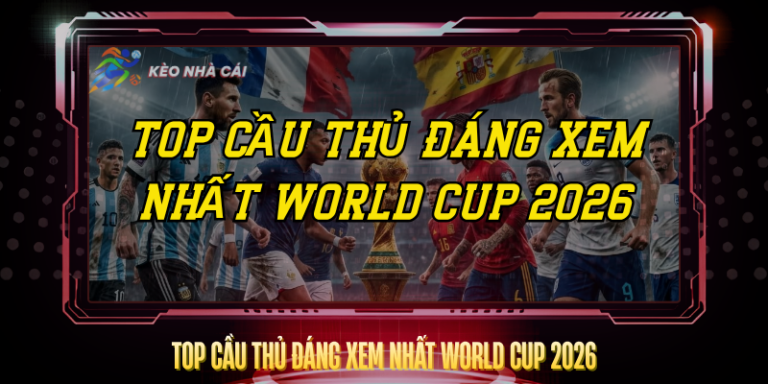 Top Cau Thu Dang Xem Nhat World Cup 2026