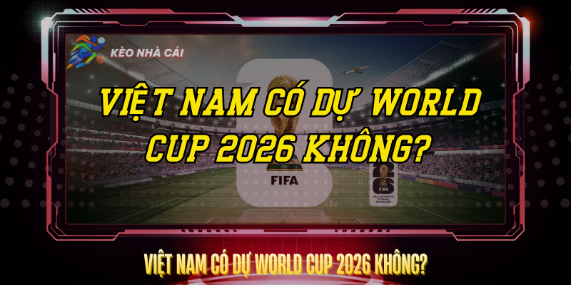 Viet Nam Co Du World Cup 2026 Khong
